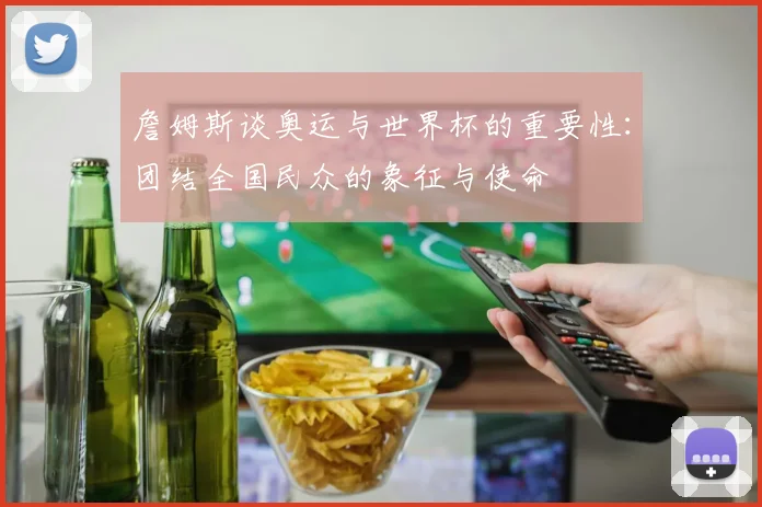 詹姆斯谈奥运与世界杯的重要性：团结全国民众的象征与使命