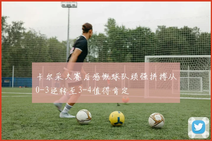 卡尔采夫赛后感慨球队顽强拼搏从0-3逆转至3-4值得肯定