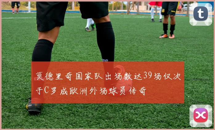莫德里奇国家队出场数达39场仅次于C罗成欧洲外场球员传奇