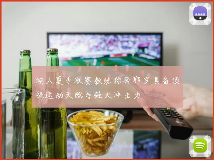 湖人夏季联赛教练称蒂耶罗具备顶级运动天赋与强大冲击力
