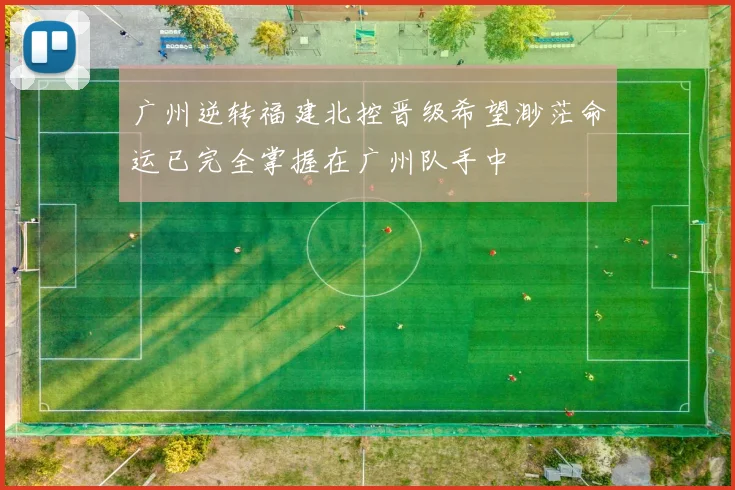广州逆转福建北控晋级希望渺茫命运已完全掌握在广州队手中