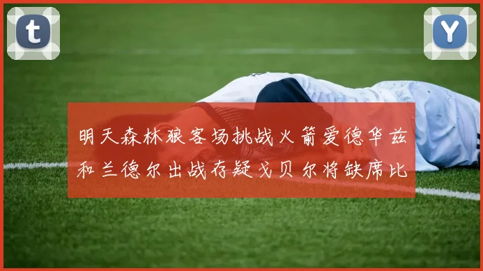 明天森林狼客场挑战火箭爱德华兹和兰德尔出战存疑戈贝尔将缺席比赛