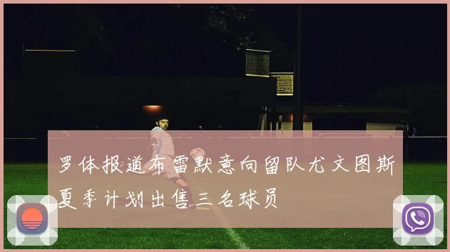 罗体报道布雷默意向留队尤文图斯夏季计划出售三名球员