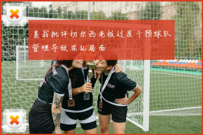 基翁批评切尔西老板过度干预球队管理导致混乱局面