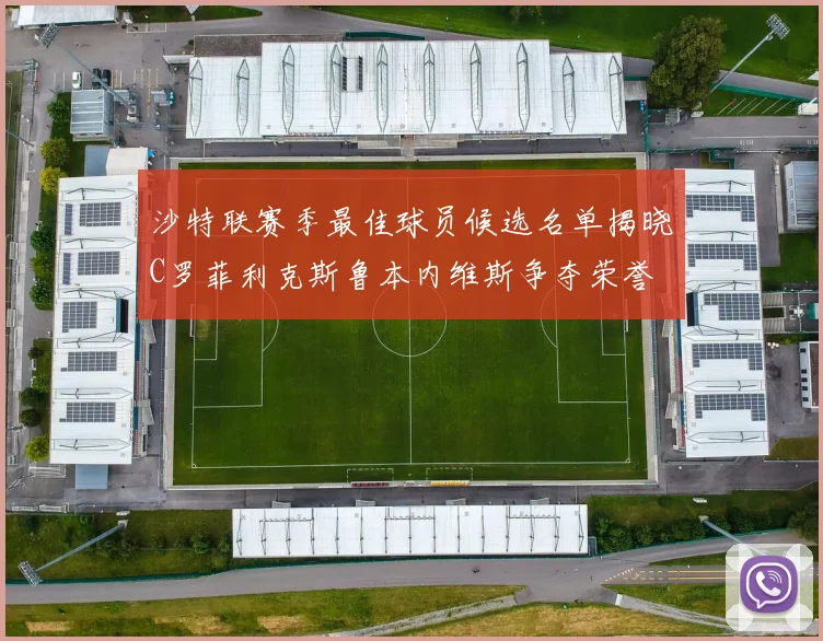 沙特联赛季最佳球员候选名单揭晓C罗菲利克斯鲁本内维斯争夺荣誉