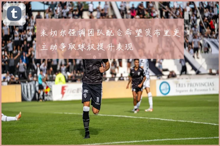 米切尔强调团队配合希望莫布里更主动争取球权提升表现