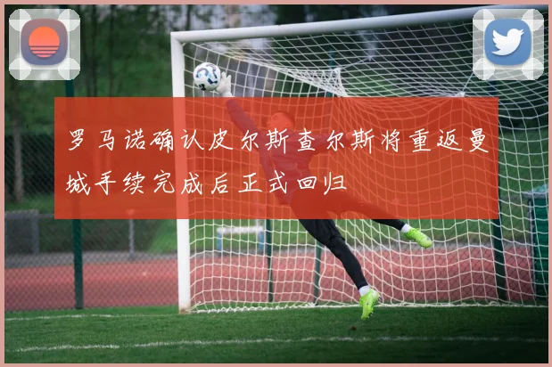 罗马诺确认皮尔斯查尔斯将重返曼城手续完成后正式回归